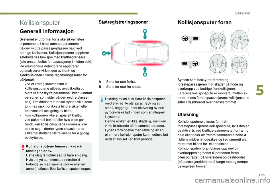 PEUGEOT 3008 2018  Instruksjoner for bruk (in Norwegian) 133
Kollisjonsputer
Generell informasjon
Systemet er utformet for å øke sikkerheten 
til personene i bilen (unntatt personene 
på den midtre passasjerplassen bak) ved 
kraftige kollisjoner. Kollisj