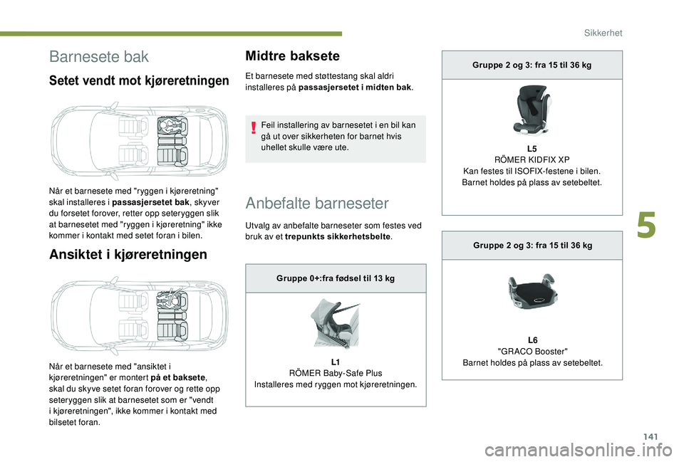 PEUGEOT 3008 2018  Instruksjoner for bruk (in Norwegian) 141
Barnesete bak
Setet vendt mot kjøreretningen
Ansiktet i kjøreretningen
Når et barnesete med "ansiktet i 
kjøreretningen" er montert på et baksete, 
skal du skyve setet foran forover o