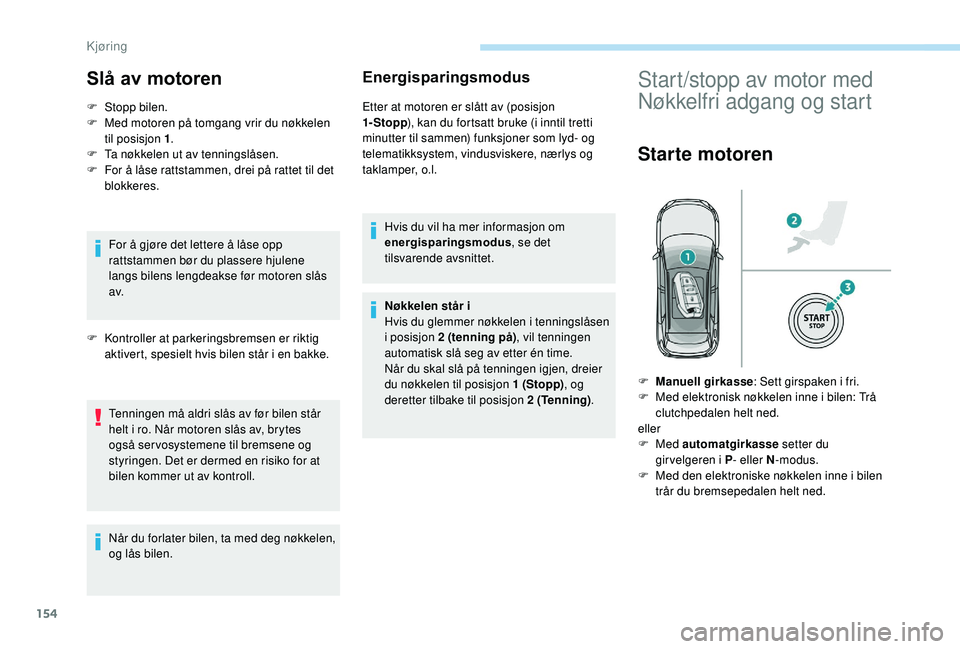 PEUGEOT 3008 2018  Instruksjoner for bruk (in Norwegian) 154
Slå av motoren
F Stopp bilen.
F  M ed motoren på tomgang vrir du nøkkelen 
til posisjon 1 .
F
 
T
 a nøkkelen ut av tenningslåsen.
F
 
F
 or å låse rattstammen, drei på rattet til det 
blo