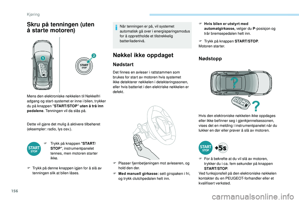 PEUGEOT 3008 2018  Instruksjoner for bruk (in Norwegian) 156
Skru på tenningen (uten 
å  starte motoren)
Dette vil gjøre det mulig å aktivere tilbehøret 
(eksempler: radio, lys osv.).
F
 
T
 rykk på knappen " S TA R T/
STOP ", instrumentpanele