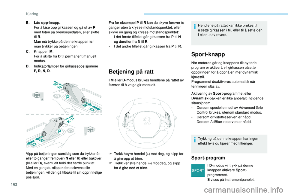 PEUGEOT 3008 2018  Instruksjoner for bruk (in Norwegian) 162
SPORT
Vipp på betjeningen samtidig som du trykker én 
eller to ganger fremover (N eller R) eller bakover 
( N eller D ), eventuelt forbi det harde punktet.
Med en gang du slipper den sekvensiell