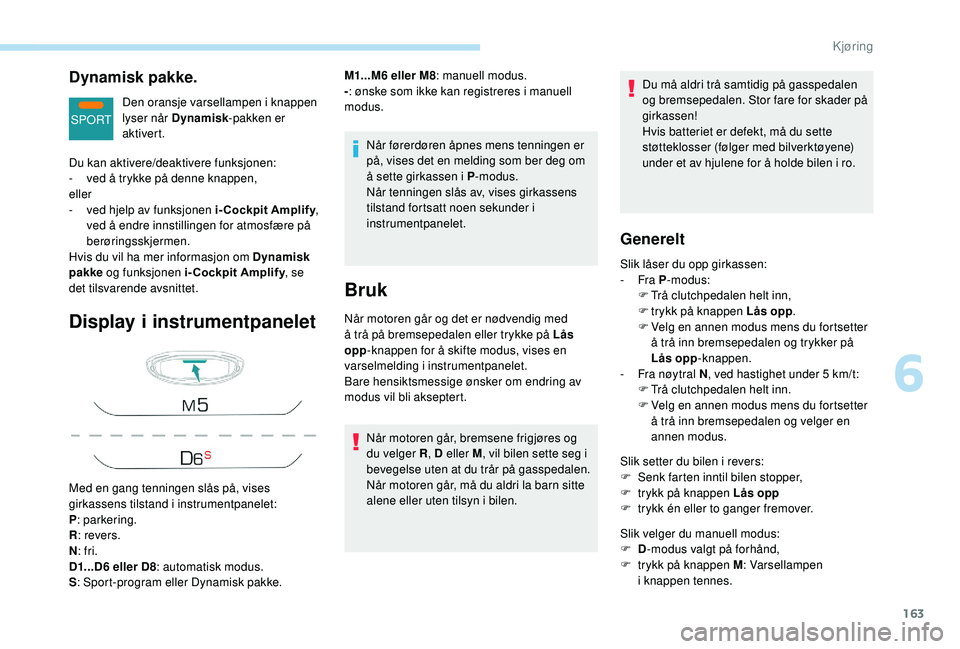 PEUGEOT 3008 2018  Instruksjoner for bruk (in Norwegian) 163
SPORT
Dynamisk pakke.
Den oransje varsellampen i knappen 
lyser når Dynamisk-pakken er 
aktivert.
Display i instrumentpanelet
Når førerdøren åpnes mens tenningen er 
på, vises det en melding