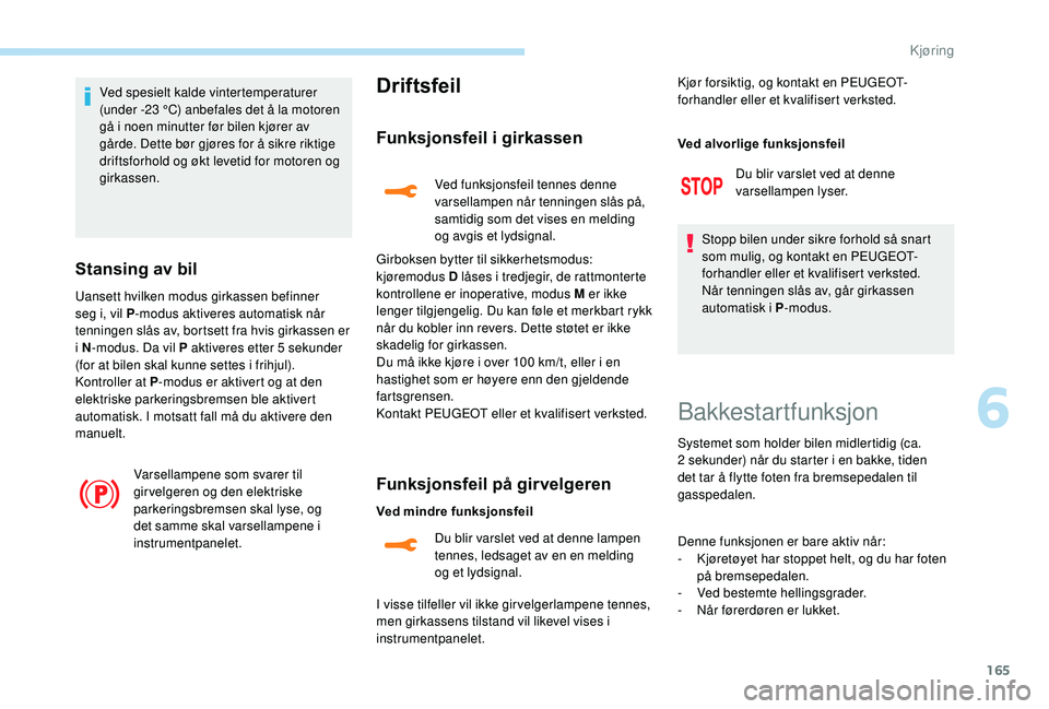 PEUGEOT 3008 2018  Instruksjoner for bruk (in Norwegian) 165
Ved spesielt kalde vintertemperaturer 
(under -23 °C) anbefales det å la motoren 
gå i noen minutter før bilen kjører av 
gårde. Dette bør gjøres for å sikre riktige 
driftsforhold og øk
