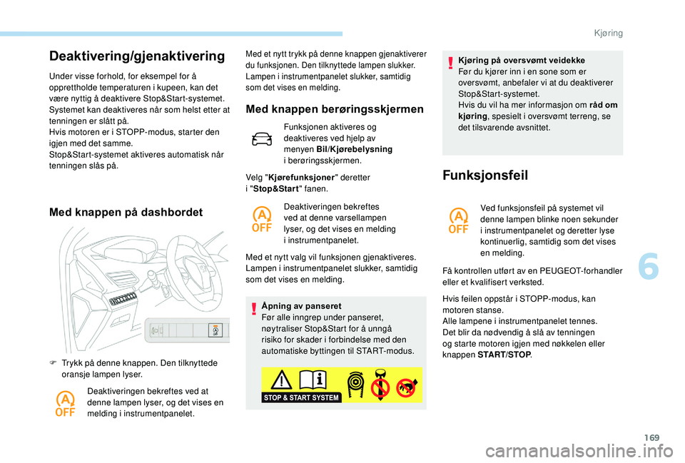 PEUGEOT 3008 2018  Instruksjoner for bruk (in Norwegian) 169
Deaktivering/gjenaktivering
Under visse forhold, for eksempel for å 
opprettholde temperaturen i kupeen, kan det 
være nyttig å deaktivere Stop&Start-systemet.
Systemet kan deaktiveres når som