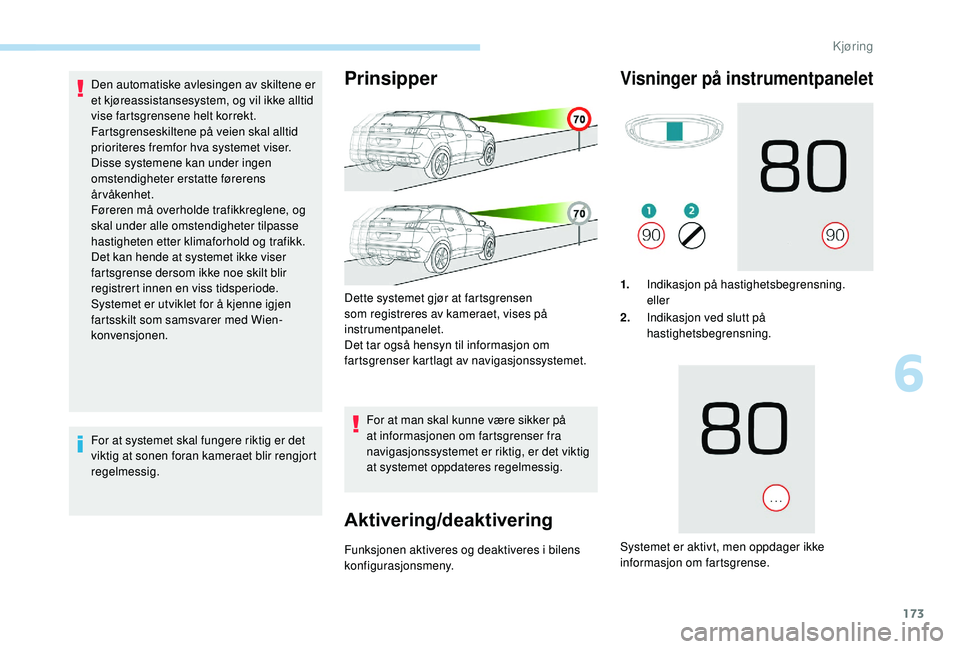 PEUGEOT 3008 2018  Instruksjoner for bruk (in Norwegian) 173
Den automatiske avlesingen av skiltene er 
et kjøreassistansesystem, og vil ikke alltid 
vise fartsgrensene helt korrekt.
Fartsgrenseskiltene på veien skal alltid 
prioriteres fremfor hva system