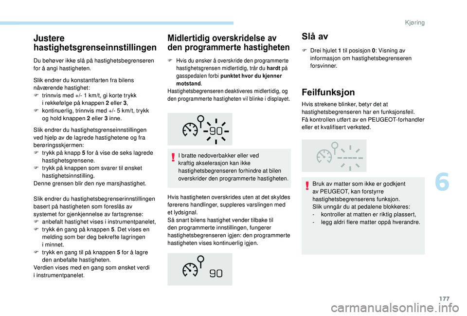 PEUGEOT 3008 2018  Instruksjoner for bruk (in Norwegian) 177
Justere 
hastighetsgrenseinnstillingen
Du behøver ikke slå på hastighetsbegrenseren 
for å angi hastigheten.
Slik endrer du konstantfarten fra bilens 
nåværende hastighet:
F 
t
 rinnvis med 