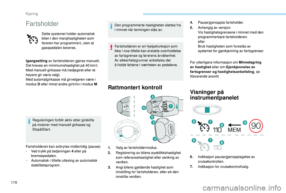 PEUGEOT 3008 2018  Instruksjoner for bruk (in Norwegian) 178
Fartsholder
Dette systemet holder automatisk 
bilen i den marsjhastigheten som 
føreren har programmert, uten at 
gasspedalen berøres.
Igangsetting  av fartsholderen gjøres manuelt.
Det kreves 