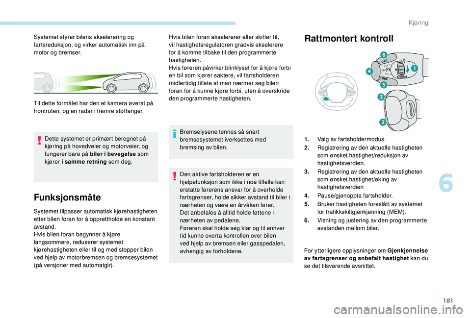 PEUGEOT 3008 2018  Instruksjoner for bruk (in Norwegian) 181
Funksjonsmåte
Systemet tilpasser automatisk kjørehastigheten 
etter bilen foran for å opprettholde en konstant 
avstand.
Hvis bilen foran begynner å kjøre 
langsommere, reduserer systemet 
kj