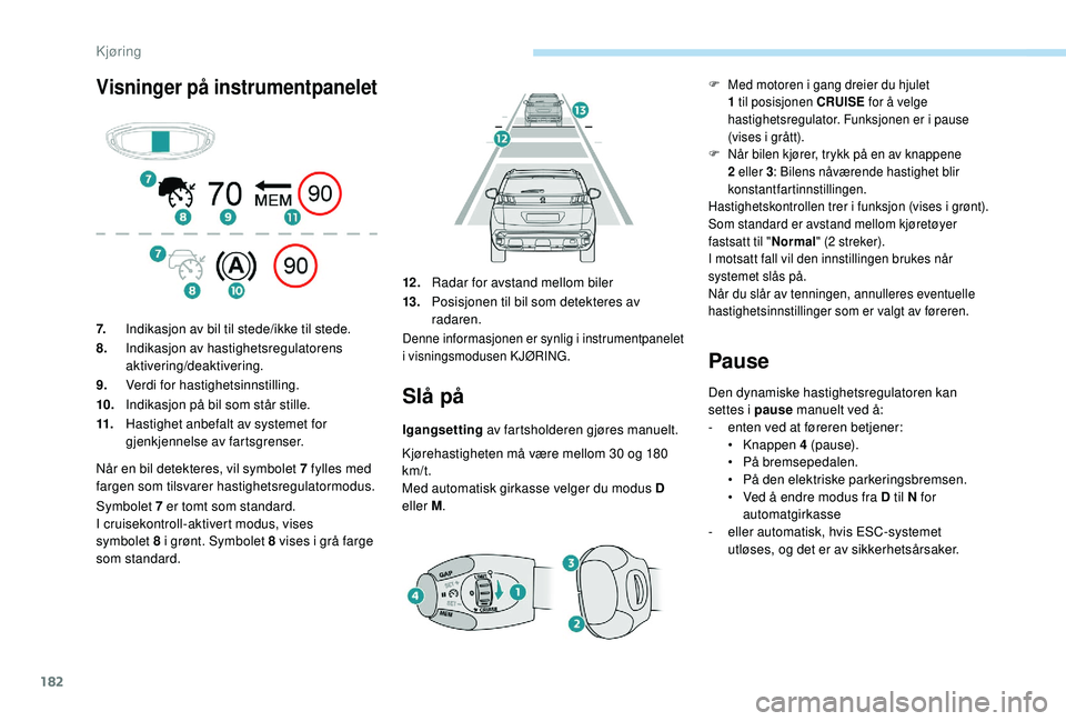 PEUGEOT 3008 2018  Instruksjoner for bruk (in Norwegian) 182
Visninger på instrumentpanelet
Slå på
Igangsetting av fartsholderen gjøres manuelt.
Kjørehastigheten må være mellom 30 og 180 
km/t.
Med automatisk girkasse velger du modus D 
eller M .
Pau