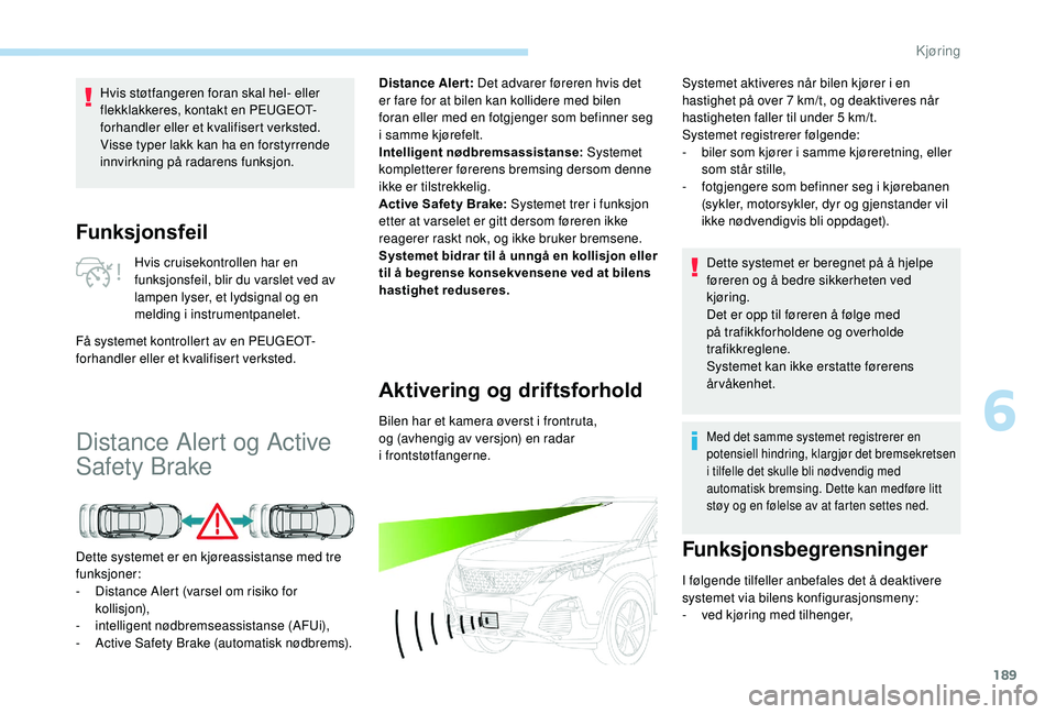 PEUGEOT 3008 2018 Instruksjoner for bruk (in Norwegian) 189
Funksjonsfeil
Hvis cruisekontrollen har en
funksjonsfeil, blir du varslet ved av
lampen lyser, et lydsignal og en
melding i instrumentpanelet.
Få systemet kontrollert av en PEUGEOT-
forhandler PEUGEOT 3008 2018 Instruksjoner for bruk (in Norwegian) 189
Funksjonsfeil
Hvis cruisekontrollen har en
funksjonsfeil, blir du varslet ved av
lampen lyser, et lydsignal og en
melding i instrumentpanelet.
Få systemet kontrollert av en PEUGEOT-
forhandler