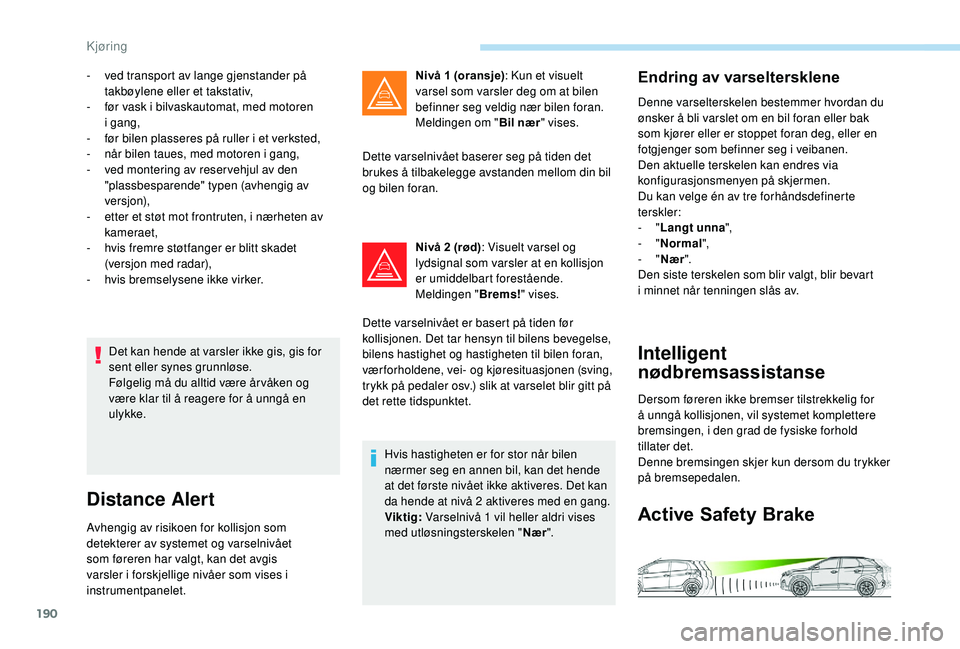 PEUGEOT 3008 2018 Instruksjoner for bruk (in Norwegian) 190
Det kan hende at varsler ikke gis, gis for
sent eller synes grunnløse.
Følgelig må du alltid være år våken og
være klar til å reagere for å unngå en
ulykke.
Distance Alert
Avhengig av PEUGEOT 3008 2018 Instruksjoner for bruk (in Norwegian) 190
Det kan hende at varsler ikke gis, gis for
sent eller synes grunnløse.
Følgelig må du alltid være år våken og
være klar til å reagere for å unngå en
ulykke.
Distance Alert
Avhengig av