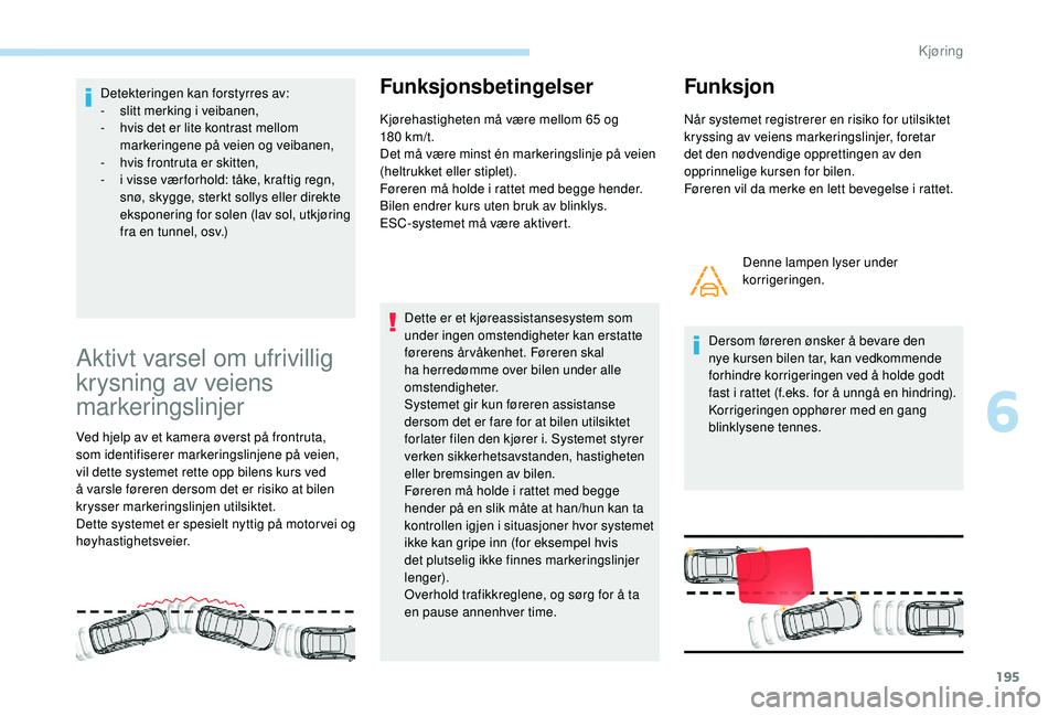 PEUGEOT 3008 2018 Instruksjoner for bruk (in Norwegian) 195
Detekteringen kan forstyrres av:
- slitt merking i veibanen,
-
h
vis det er lite kontrast mellom
markeringene på veien og veibanen,
-
h
vis frontruta er skitten,
-
i v
isse vær forhold PEUGEOT 3008 2018 Instruksjoner for bruk (in Norwegian) 195
Detekteringen kan forstyrres av:
- slitt merking i veibanen,
-
h
vis det er lite kontrast mellom
markeringene på veien og veibanen,
-
h
vis frontruta er skitten,
-
i v
isse vær forhold