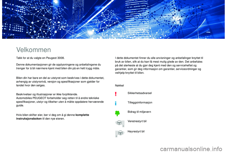 PEUGEOT 3008 2018  Instruksjoner for bruk (in Norwegian) ,
Velkommen
Takk for at du valgte en Peugeot 3008.
Denne dokumentasjonen gir de opplysningene og anbefalingene du 
trenger for å bli nærmere kjent med bilen din på en helt trygg måte.
Bilen din ha