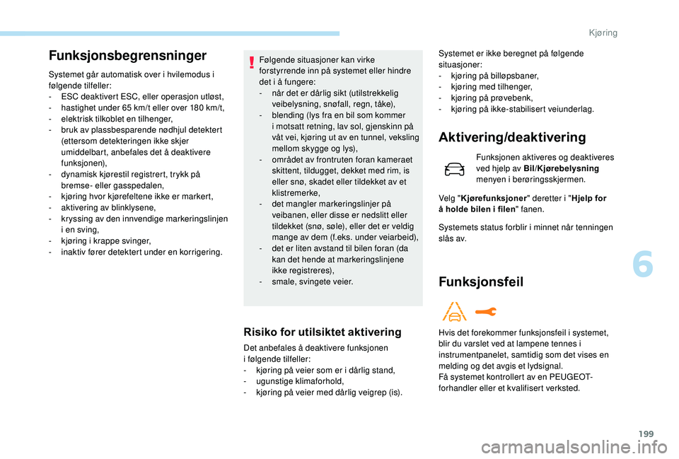 PEUGEOT 3008 2018 Instruksjoner for bruk (in Norwegian) 199
Funksjonsbegrensninger
Systemet går automatisk over i hvilemodus i
følgende tilfeller:
-
ES
C deaktivert ESC, eller operasjon utløst,
-
h
astighet under 65 km/t eller over 180 km/t,
-
e
PEUGEOT 3008 2018 Instruksjoner for bruk (in Norwegian) 199
Funksjonsbegrensninger
Systemet går automatisk over i hvilemodus i
følgende tilfeller:
-
ES
C deaktivert ESC, eller operasjon utløst,
-
h
astighet under 65 km/t eller over 180 km/t,
-
e