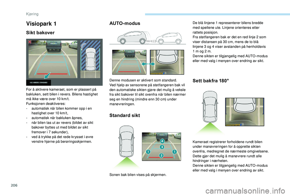 PEUGEOT 3008 2018 Instruksjoner for bruk (in Norwegian) 206
Visiopark 1
Sikt bakover
For å aktivere kameraet, som er plassert på
bakluken, sett bilen i revers. Bilens hastighet
må ikke være over 10 km/t.
Funksjonen deaktiveres:
-
a
utomatisk når b PEUGEOT 3008 2018 Instruksjoner for bruk (in Norwegian) 206
Visiopark 1
Sikt bakover
For å aktivere kameraet, som er plassert på
bakluken, sett bilen i revers. Bilens hastighet
må ikke være over 10 km/t.
Funksjonen deaktiveres:
-
a
utomatisk når b