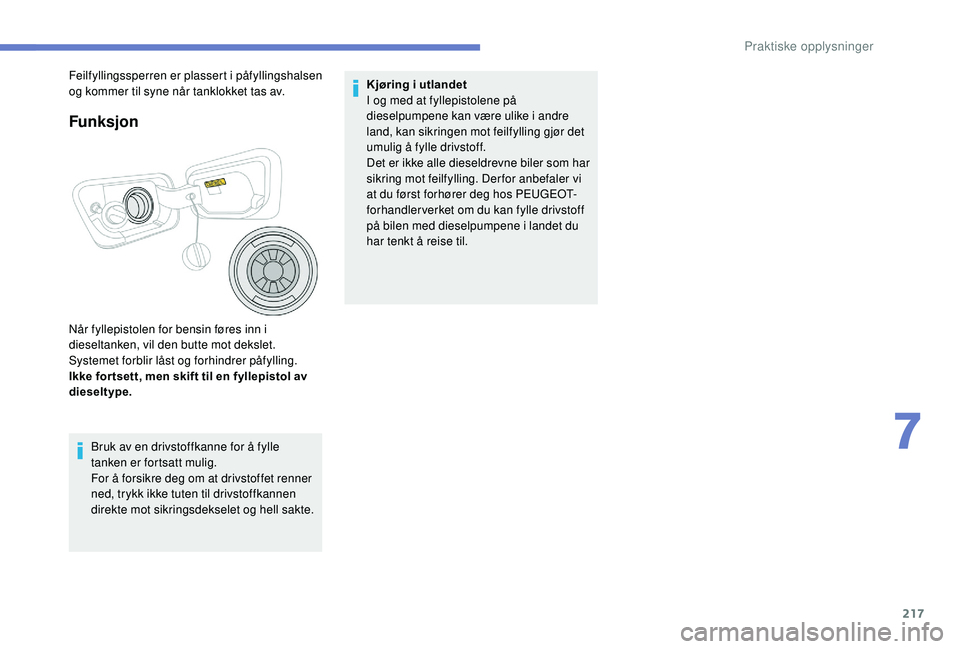 PEUGEOT 3008 2018 Instruksjoner for bruk (in Norwegian) 217
Funksjon
Når fyllepistolen for bensin føres inn i
dieseltanken, vil den butte mot dekslet.
Systemet forblir låst og forhindrer påfylling.
Ikke for tsett, men skift til en fyllepistol av
die PEUGEOT 3008 2018 Instruksjoner for bruk (in Norwegian) 217
Funksjon
Når fyllepistolen for bensin føres inn i
dieseltanken, vil den butte mot dekslet.
Systemet forblir låst og forhindrer påfylling.
Ikke for tsett, men skift til en fyllepistol av
die