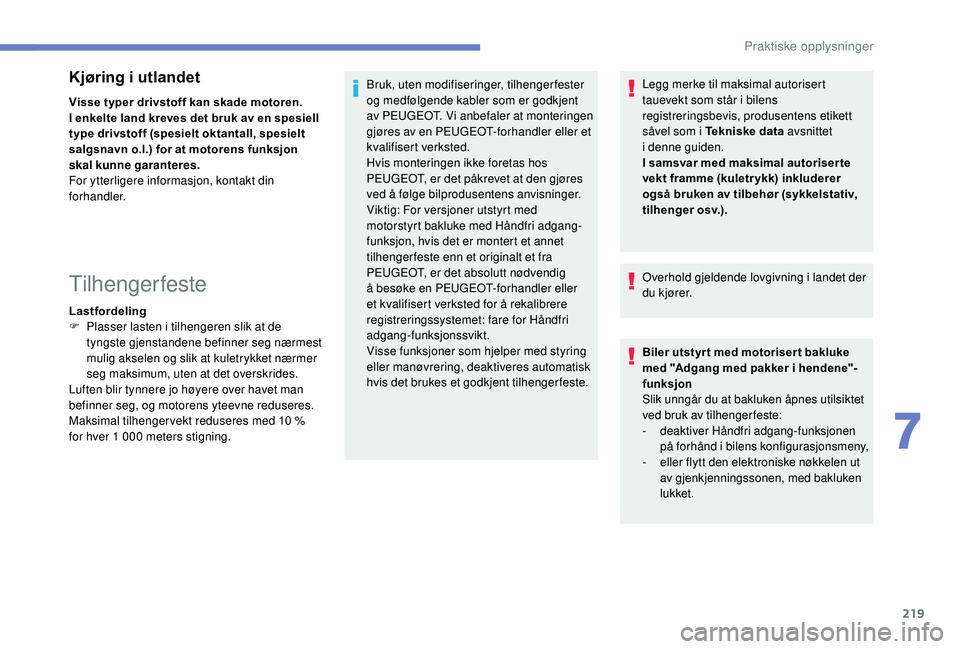 PEUGEOT 3008 2018  Instruksjoner for bruk (in Norwegian) 219
Kjøring i utlandet
Visse typer drivstoff kan skade motoren.
I enkelte land kreves det bruk av en spesiell 
type drivstoff (spesielt oktantall, spesielt 
salgsnavn o.l.) for at motorens funksjon 
