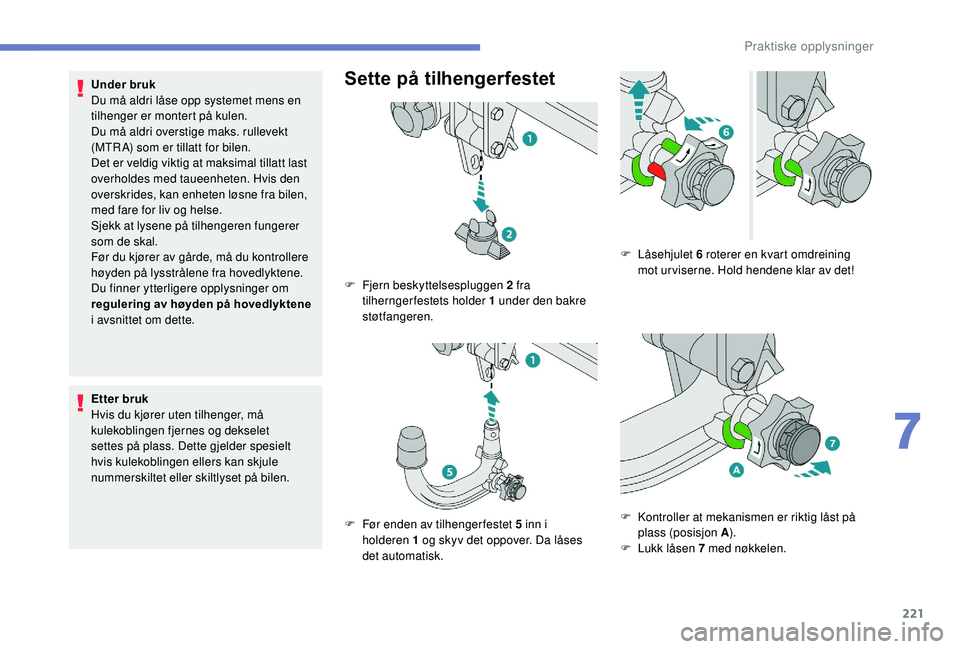 PEUGEOT 3008 2018  Instruksjoner for bruk (in Norwegian) 221
Under bruk
Du må aldri låse opp systemet mens en 
tilhenger er montert på kulen.
Du må aldri overstige maks. rullevekt 
(MTR A) som er tillatt for bilen.
Det er veldig viktig at maksimal tilla