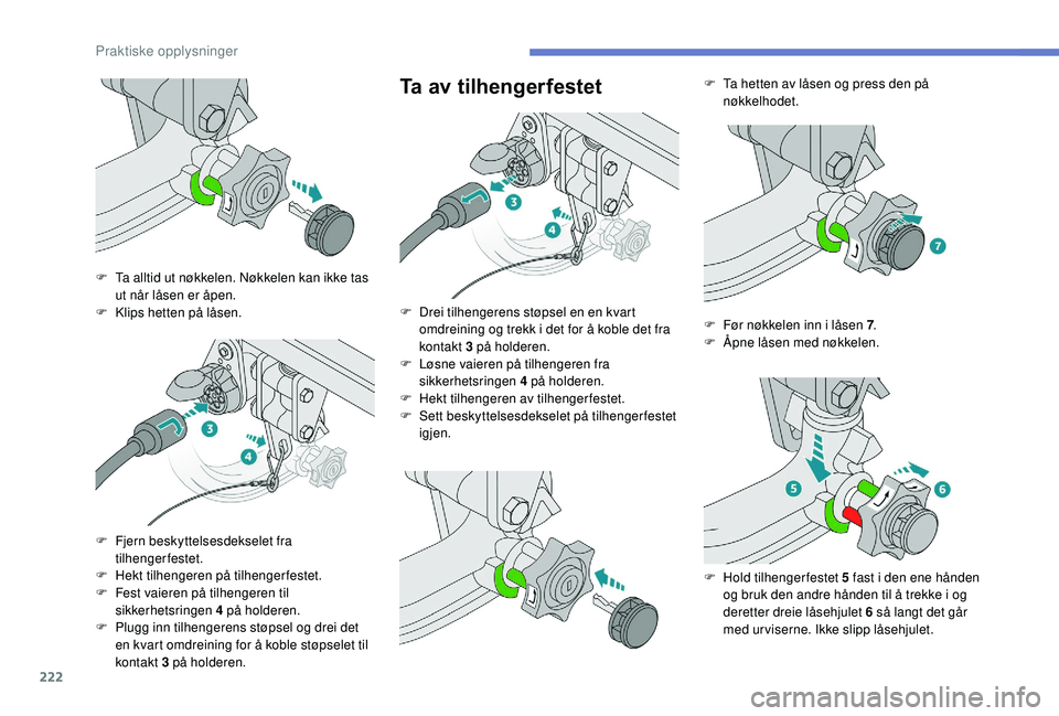PEUGEOT 3008 2018  Instruksjoner for bruk (in Norwegian) 222
Ta av tilhengerfestet
F Ta alltid ut nøkkelen. Nøkkelen kan ikke tas ut når låsen er åpen.
F
 
K
 lips hetten på låsen.
F
 
F
 jern beskyttelsesdekselet fra 
tilhengerfestet.
F
 
H
 ekt til