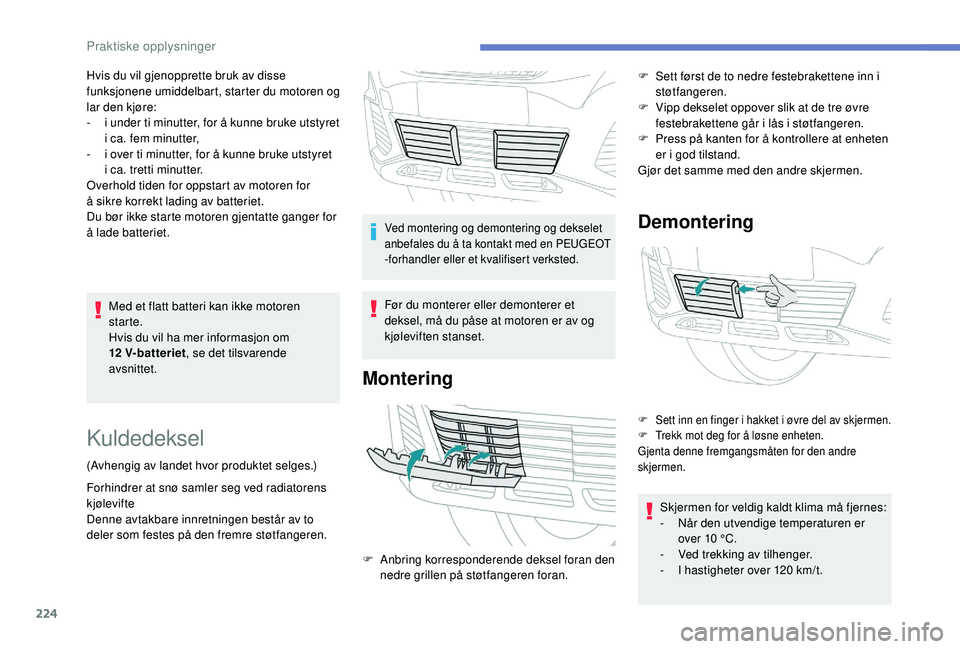 PEUGEOT 3008 2018  Instruksjoner for bruk (in Norwegian) 224
Med et flatt batteri kan ikke motoren 
starte.
Hvis du vil ha mer informasjon om 
12
 
V-batteriet , se det tilsvarende 
avsnittet.
Hvis du vil gjenopprette bruk av disse 
funksjonene umiddelbart,