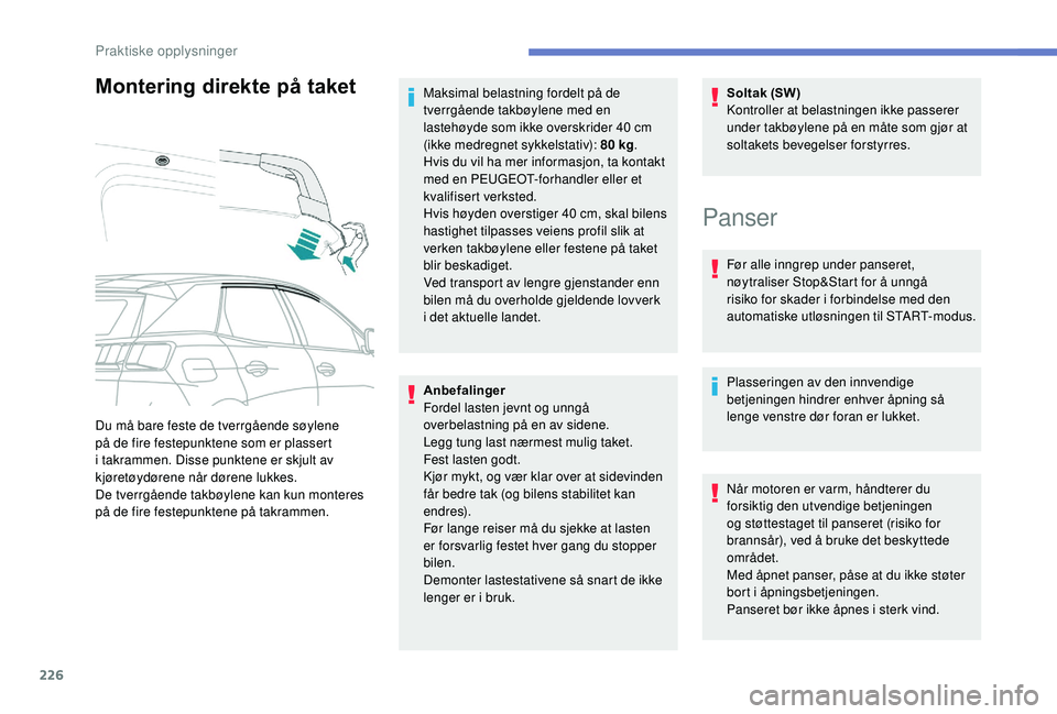 PEUGEOT 3008 2018  Instruksjoner for bruk (in Norwegian) 226
Montering direkte på taket
Anbefalinger
Fordel lasten jevnt og unngå 
overbelastning på en av sidene.
Legg tung last nærmest mulig taket.
Fest lasten godt.
Kjør mykt, og vær klar over at sid