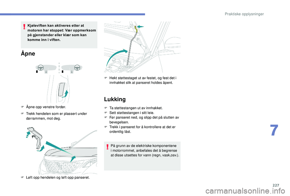 PEUGEOT 3008 2018  Instruksjoner for bruk (in Norwegian) 227
Kjøleviften kan aktiveres etter at 
motoren har stoppet: Vær oppmerksom 
på gjenstander eller klær som kan 
komme inn i viften.
Åpne
F Åpne opp venstre fordør.
F  
T
 rekk hendelen som er p