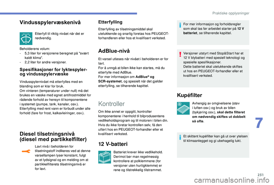 PEUGEOT 3008 2018  Instruksjoner for bruk (in Norwegian) 231
Etter fyll til riktig nivået når det er 
nødvendig.
Beholderens volum:
-
 
5

,3 liter for versjonene beregnet på "svært 
kaldt klima".
-
 
2

,2 liter for andre versjoner.
Spesifikas