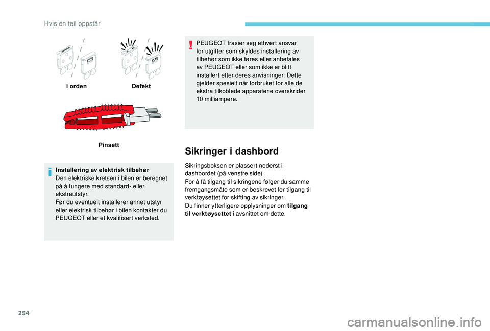 PEUGEOT 3008 2018  Instruksjoner for bruk (in Norwegian) 254
I ordenDefekt
Pinsett
Installering av elektrisk tilbehør
Den elektriske kretsen i bilen er beregnet 
på å fungere med standard- eller 
ekstrautstyr.
Før du eventuelt installerer annet utstyr 
