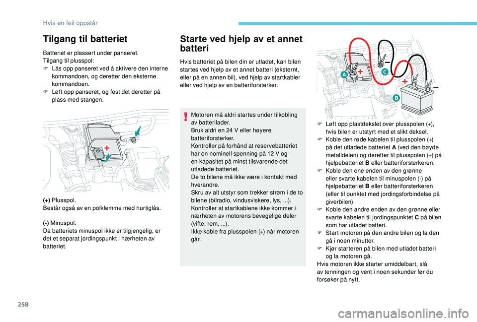 PEUGEOT 3008 2018  Instruksjoner for bruk (in Norwegian) 258
Tilgang til batterietStarte ved hjelp av et annet 
batteri
Hvis batteriet på bilen din er utladet, kan bilen 
startes ved hjelp av et annet batteri (eksternt, 
eller på en annen bil), ved hjelp 