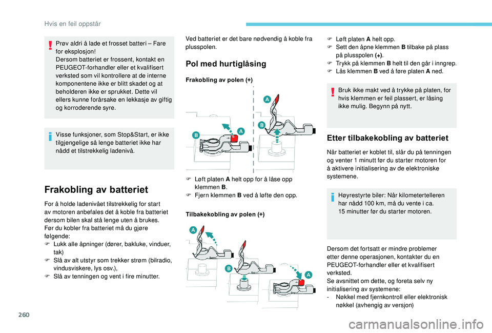PEUGEOT 3008 2018  Instruksjoner for bruk (in Norwegian) 260
Visse funksjoner, som Stop&Start, er ikke 
tilgjengelige så lenge batteriet ikke har 
nådd et tilstrekkelig ladenivå.
Frakobling av batteriet
For å holde ladenivået tilstrekkelig for start 
a