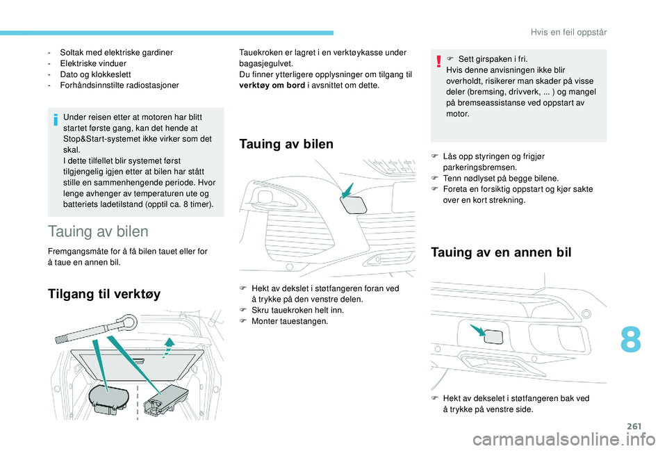 PEUGEOT 3008 2018  Instruksjoner for bruk (in Norwegian) 261
Under reisen etter at motoren har blitt 
startet første gang, kan det hende at 
Stop&Start-systemet ikke virker som det 
skal.
I dette tilfellet blir systemet først 
tilgjengelig igjen etter at 