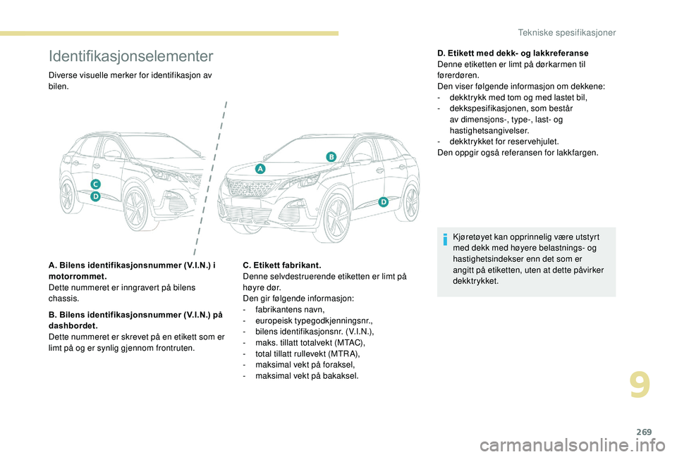 PEUGEOT 3008 2018  Instruksjoner for bruk (in Norwegian) 269
Identifikasjonselementer
Diverse visuelle merker for identifikasjon av 
bilen.
A. Bilens identifikasjonsnummer (V.I.N.) i 
motorrommet.
Dette nummeret er inngravert på bilens 
chassis.
B. Bilens 