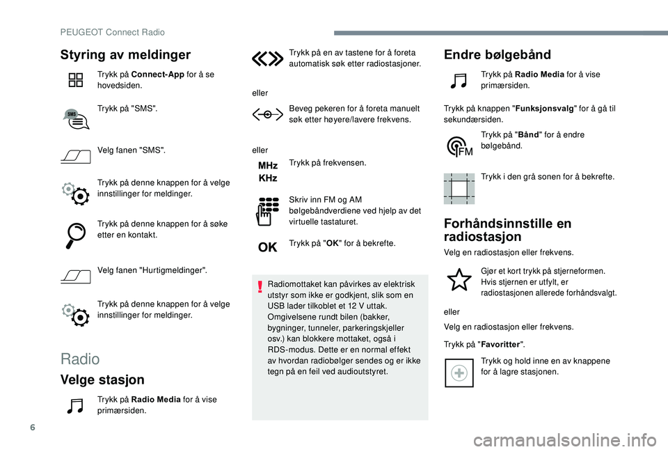 PEUGEOT 3008 2018  Instruksjoner for bruk (in Norwegian) 6
Styring av meldinger
Trykk på Connect-App for å se 
hovedsiden.
Trykk på "SMS".
Velg fanen "SMS".
Trykk på denne knappen for å velge 
innstillinger for meldinger.
Trykk på denn