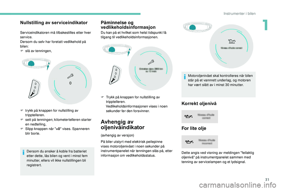 PEUGEOT 3008 2018  Instruksjoner for bruk (in Norwegian) 31
Nullstilling av serviceindikator
Serviceindikatoren må tilbakestilles etter hver 
service.
Dersom du selv har foretatt vedlikehold på 
bilen:
F 
sl
 å av tenningen,
Dersom du ønsker å koble fr