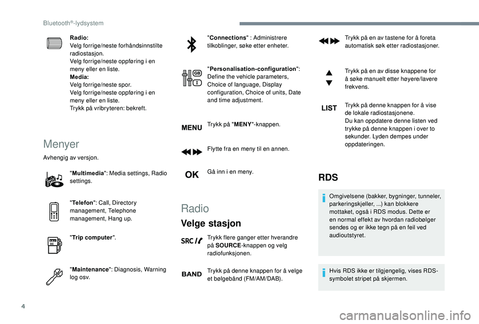 PEUGEOT 3008 2018  Instruksjoner for bruk (in Norwegian) 4
Radio:
Velg forrige/neste forhåndsinnstilte 
radiostasjon.
Velg forrige/neste oppføring i en 
meny eller en liste.
Media:
Velg forrige/neste spor.
Velg forrige/neste oppføring i en 
meny eller en
