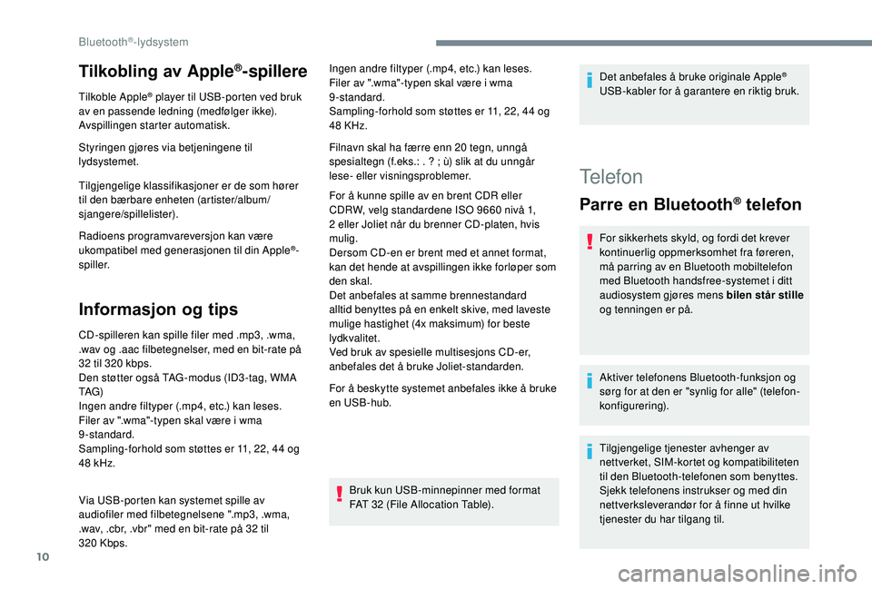 PEUGEOT 3008 2018  Instruksjoner for bruk (in Norwegian) 10
Tilkobling av Apple®-spillere
Tilkoble Apple® player til USB-porten ved bruk 
av en passende ledning (medfølger ikke).
Avspillingen starter automatisk.
Styringen gjøres via betjeningene til 
ly
