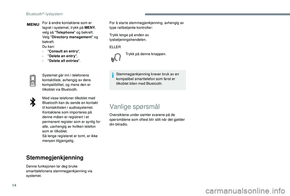 PEUGEOT 3008 2018  Instruksjoner for bruk (in Norwegian) 14
For å endre kontaktene som er 
lagret i systemet, trykk på MENY, 
velg så " Telephone " og bekreft.
Velg " Directory management " og 
bekreft.
Du kan:
-
  "Consult an entr y 