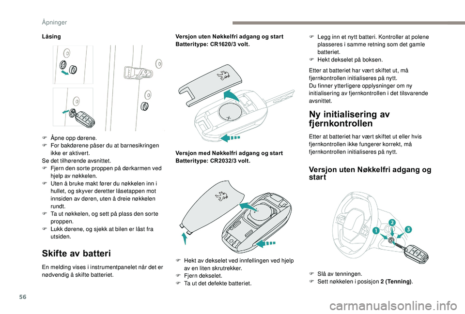 PEUGEOT 3008 2018 Instruksjoner for bruk (in Norwegian) 56
Låsing
Skifte av batteri
En melding vises i instrumentpanelet når det er
nødvendig å skifte batteriet.Versjon uten Nøkkelfri adgang og star t
Batteritype: CR1620/3 volt.
Versjon med Nøkkelfr PEUGEOT 3008 2018 Instruksjoner for bruk (in Norwegian) 56
Låsing
Skifte av batteri
En melding vises i instrumentpanelet når det er
nødvendig å skifte batteriet.Versjon uten Nøkkelfri adgang og star t
Batteritype: CR1620/3 volt.
Versjon med Nøkkelfr