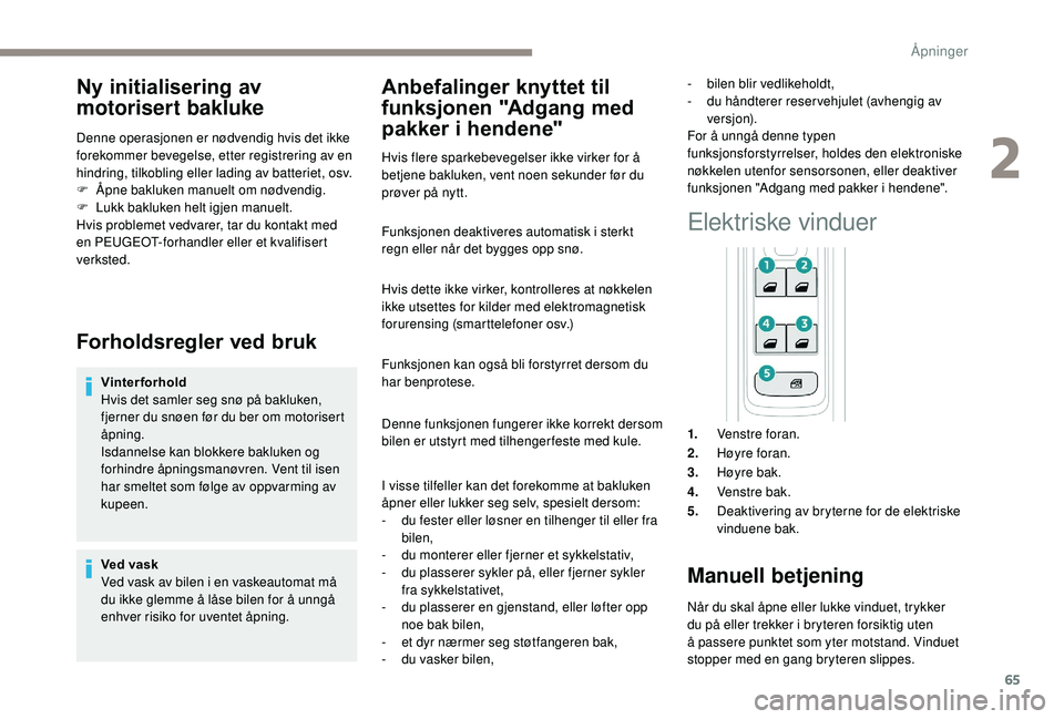 PEUGEOT 3008 2018 Instruksjoner for bruk (in Norwegian) 65
Ny initialisering av
motorisert bakluke
Denne operasjonen er nødvendig hvis det ikke
forekommer bevegelse, etter registrering av en
hindring, tilkobling eller lading av batteriet, osv.
F
Å
p PEUGEOT 3008 2018 Instruksjoner for bruk (in Norwegian) 65
Ny initialisering av
motorisert bakluke
Denne operasjonen er nødvendig hvis det ikke
forekommer bevegelse, etter registrering av en
hindring, tilkobling eller lading av batteriet, osv.
F
Å
p
