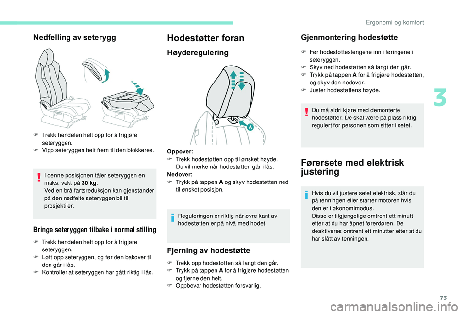 PEUGEOT 3008 2018  Instruksjoner for bruk (in Norwegian) 73
Nedfelling av seterygg
I denne posisjonen tåler seteryggen en 
maks. vekt på 30 kg.
Ved en brå fartsreduksjon kan gjenstander 
på den nedfelte seteryggen bli til 
prosjektiler.
Bringe seterygge
