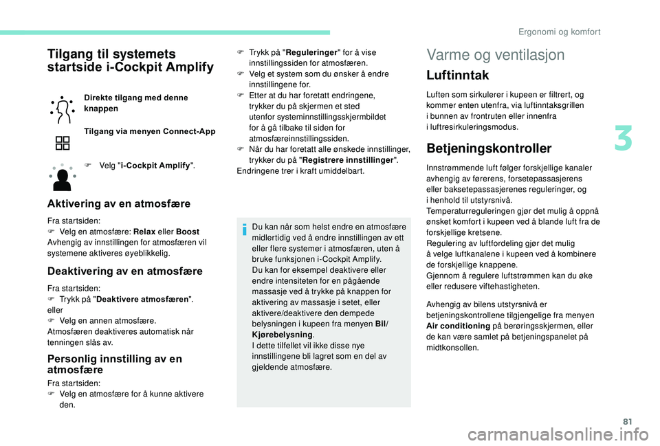 PEUGEOT 3008 2018  Instruksjoner for bruk (in Norwegian) 81
Tilgang til systemets 
startside i-Cockpit Amplify
Direkte tilgang med denne 
knappen
Tilgang via menyen Connect-App
F 
Ve
 lg "i-Cockpit Amplify ".
Aktivering av en atmosfære
Fra startsid
