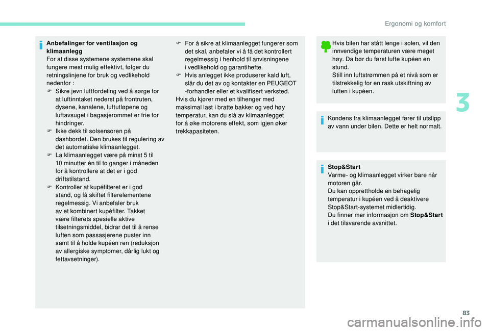 PEUGEOT 3008 2018  Instruksjoner for bruk (in Norwegian) 83
Anbefalinger for ventilasjon og 
klimaanlegg
For at disse systemene systemene skal 
fungere mest mulig effektivt, følger du 
retningslinjene for bruk og vedlikehold 
nedenfor :
F 
S
 ikre jevn luf