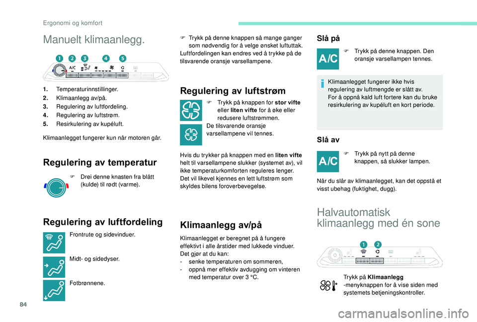 PEUGEOT 3008 2018  Instruksjoner for bruk (in Norwegian) 84
Manuelt klimaanlegg.
1.Temperaturinnstillinger.
2. Klimaanlegg av/på.
3. Regulering av luftfordeling.
4. Regulering av luftstrøm.
5. Resirkulering av kupéluft.
Klimaanlegget fungerer kun når mo