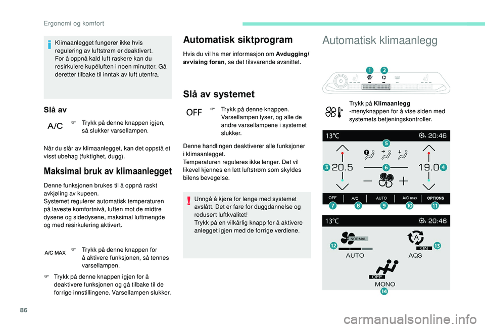 PEUGEOT 3008 2018  Instruksjoner for bruk (in Norwegian) 86
Klimaanlegget fungerer ikke hvis 
regulering av luftstrøm er deaktivert.
For å oppnå kald luft raskere kan du 
resirkulere kupéluften i noen minutter. Gå 
deretter tilbake til inntak av luft u