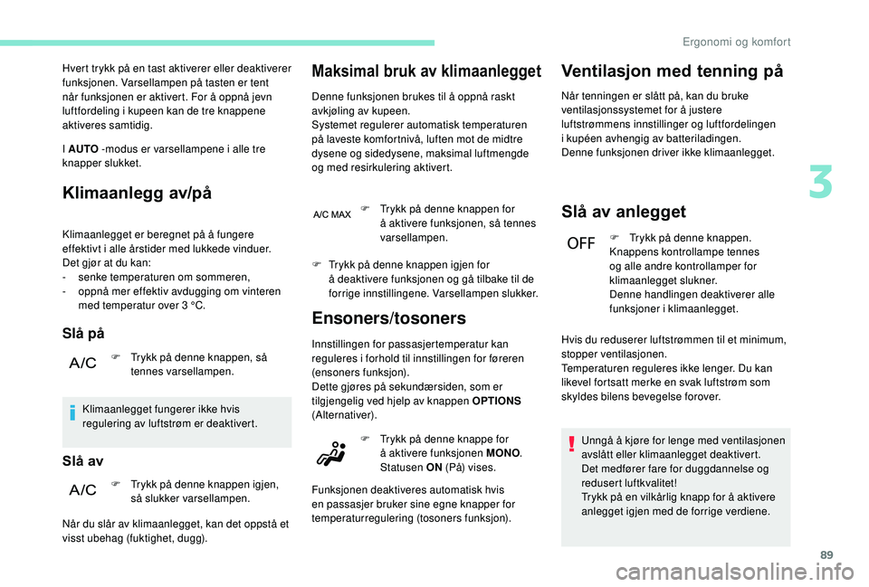 PEUGEOT 3008 2018  Instruksjoner for bruk (in Norwegian) 89
Hvert trykk på en tast aktiverer eller deaktiverer 
funksjonen. Varsellampen på tasten er tent 
når funksjonen er aktivert. For å oppnå jevn 
luftfordeling i kupeen kan de tre knappene 
aktive
