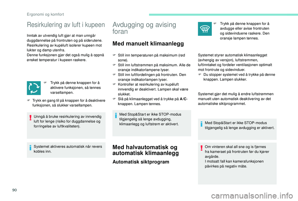 PEUGEOT 3008 2018  Instruksjoner for bruk (in Norwegian) 90
Resirkulering av luft i kupeen
Inntak av utvendig luft gjør at man unngår 
duggdannelse på frontruten og på siderutene.
Resirkulering av kupéluft isolerer kupeen mot 
lukter og damp utenfra.
D