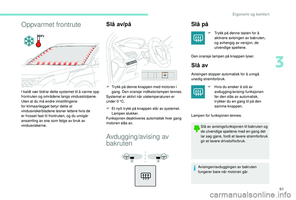 PEUGEOT 3008 2018  Instruksjoner for bruk (in Norwegian) 91
Oppvarmet frontruteSlå av/på
F Trykk på denne knappen med motoren i gang. Den oransje indikatorlampen tennes.
Systemet er aktivt når utetemperaturen er 
under 0 °C.
F
 
E
 t nytt trykk på kna