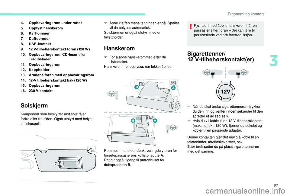 PEUGEOT 3008 2018  Instruksjoner for bruk (in Norwegian) 97
4.Oppbevaringsrom under rattet
5. Opplyst hanskerom
6. Kartlommer
7. Duftspreder
8. USB- kontakt
9. 12 V-tilbehørskontakt foran (120 W)
10. Oppbevaringsrom , CD-leser eller 
Trådløslader
11. Opp
