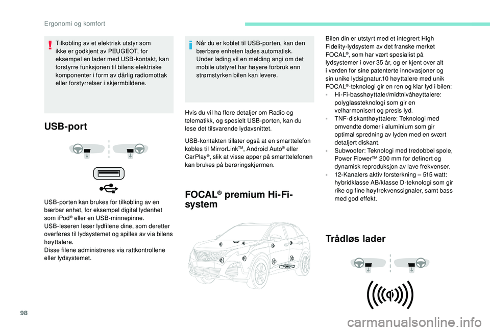 PEUGEOT 3008 2018  Instruksjoner for bruk (in Norwegian) 98
USB-port
USB-porten kan brukes for tilkobling av en 
bærbar enhet, for eksempel digital lydenhet 
som iPod
® eller en USB-minnepinne.
USB-leseren leser lydfilene dine, som deretter 
over føres t