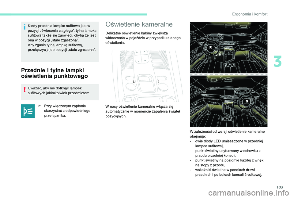 PEUGEOT 3008 2018  Instrukcja obsługi (in Polish) 103
Przednie i tylne lampki 
oświetlenia punktowego
Uważać, aby nie dotknąć lampek 
sufitowych jakimkolwiek przedmiotem.F
 
P
 rzy włączonym zapłonie 
skorzystać z odpowiedniego 
przełączni